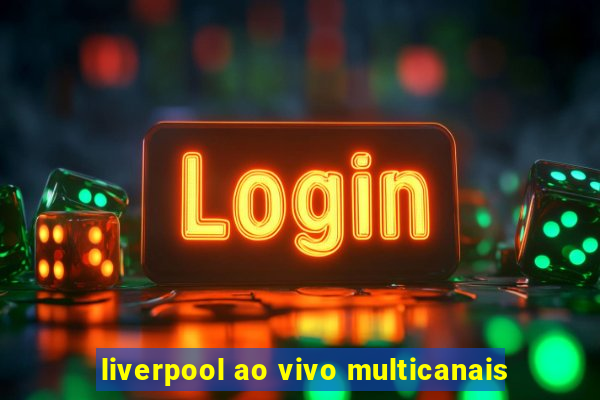 liverpool ao vivo multicanais